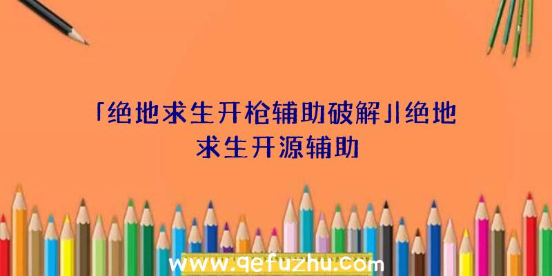 「绝地求生开枪辅助破解」|绝地求生开源辅助